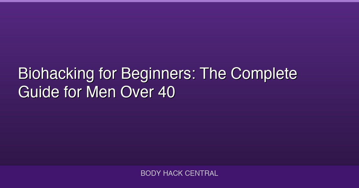 Biohacking for Beginners: The Complete Guide for Men Over 40